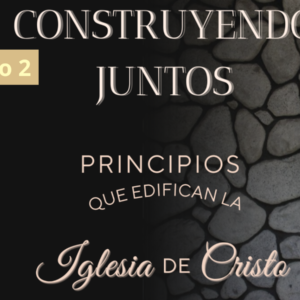 Construyendo juntos: Principios que edifican la iglesia de Cristo (Módulo 2)